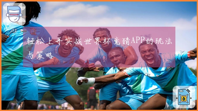 轻松上手实战世界杯竞猜APP的玩法与策略