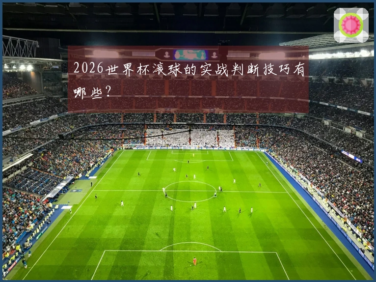 2026世界杯滚球的实战判断技巧有哪些？