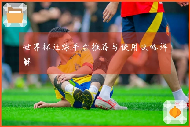 世界杯让球平台推荐与使用攻略详解